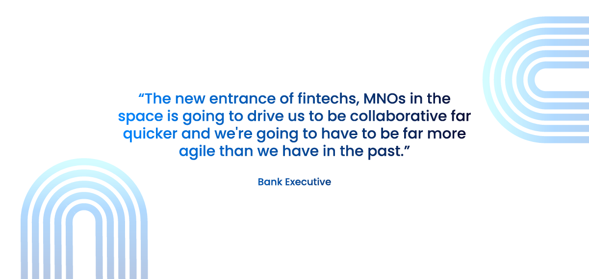 Quote: The new entrance of fintechs, MNOs in the space is going to drive us to be collaborative far quicker and we're going to have to be far more agile than we have in the past.